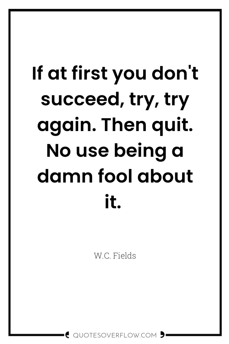 If at first you don't succeed, try, try again. Then...
