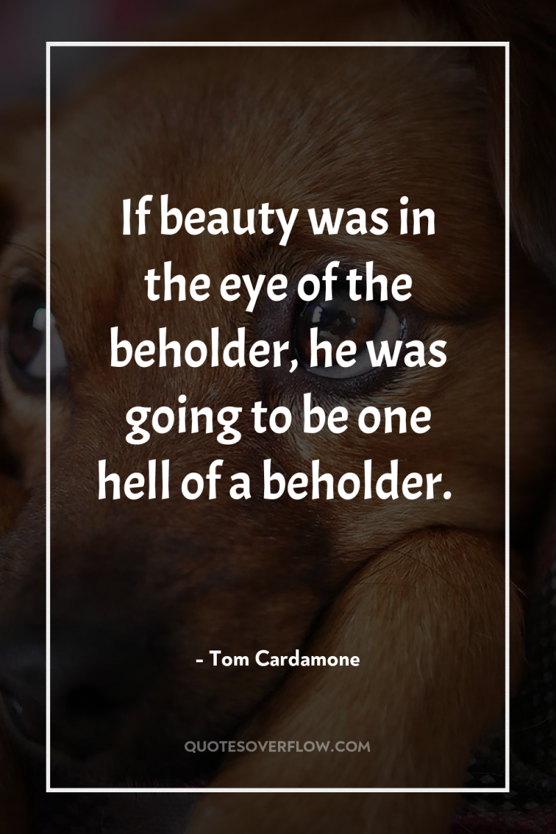 If beauty was in the eye of the beholder, he...