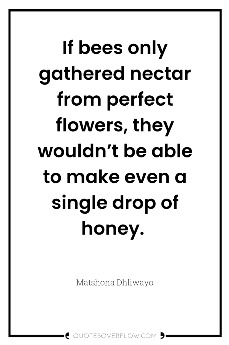 If bees only gathered nectar from perfect flowers, they wouldn’t...