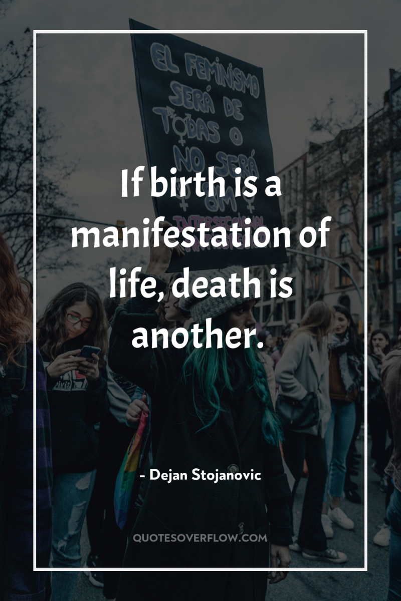 If birth is a manifestation of life, death is another. 