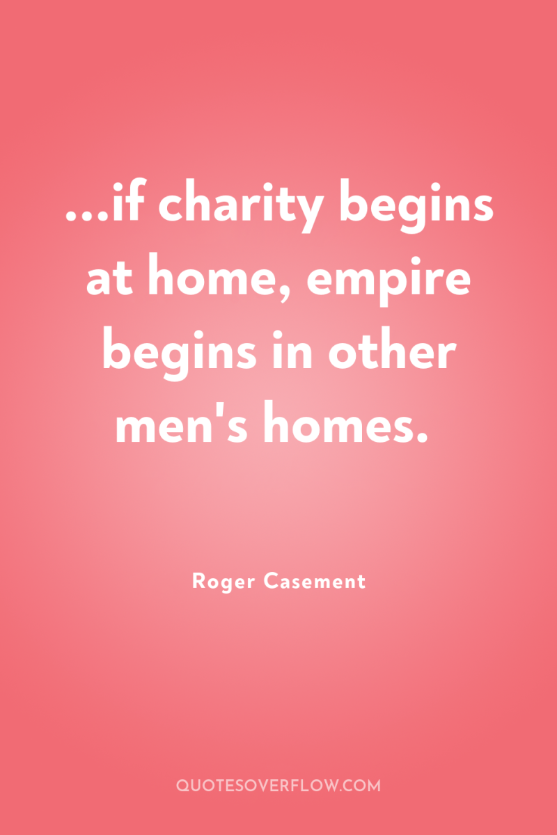 ...if charity begins at home, empire begins in other men's...