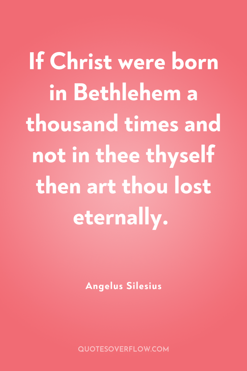 If Christ were born in Bethlehem a thousand times and...