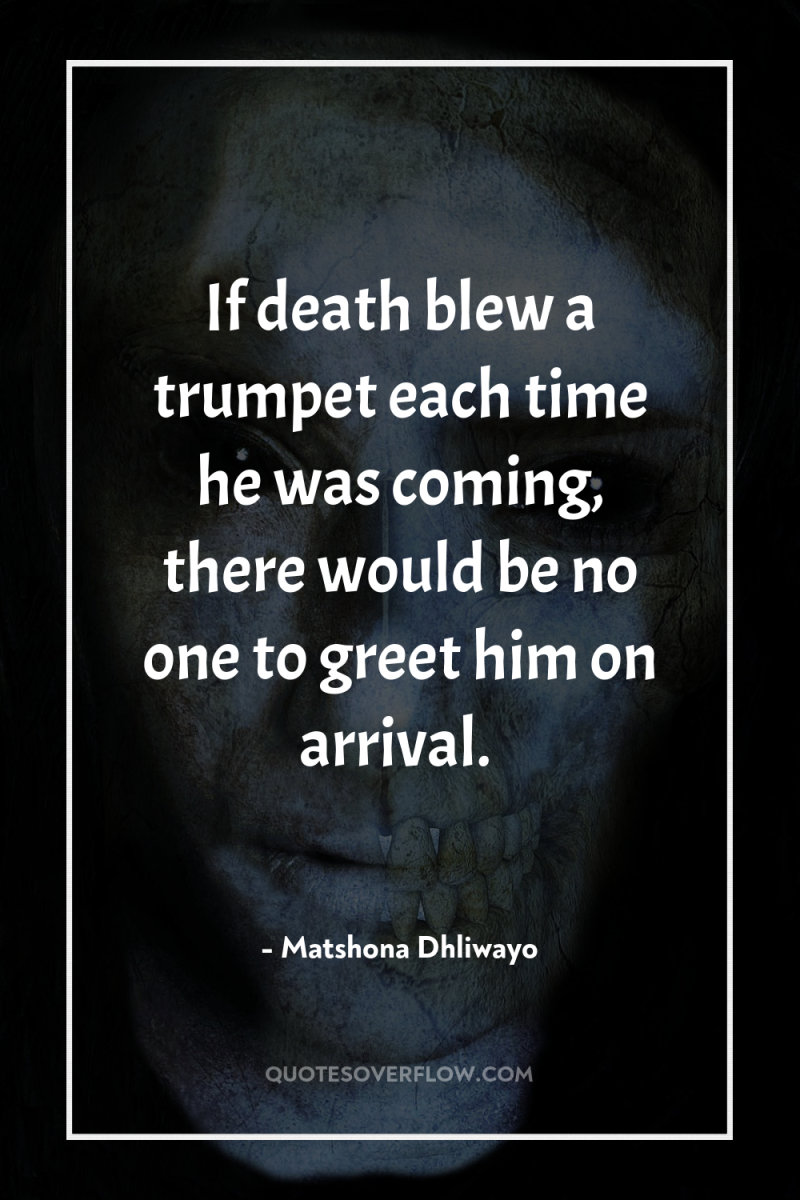 If death blew a trumpet each time he was coming,...