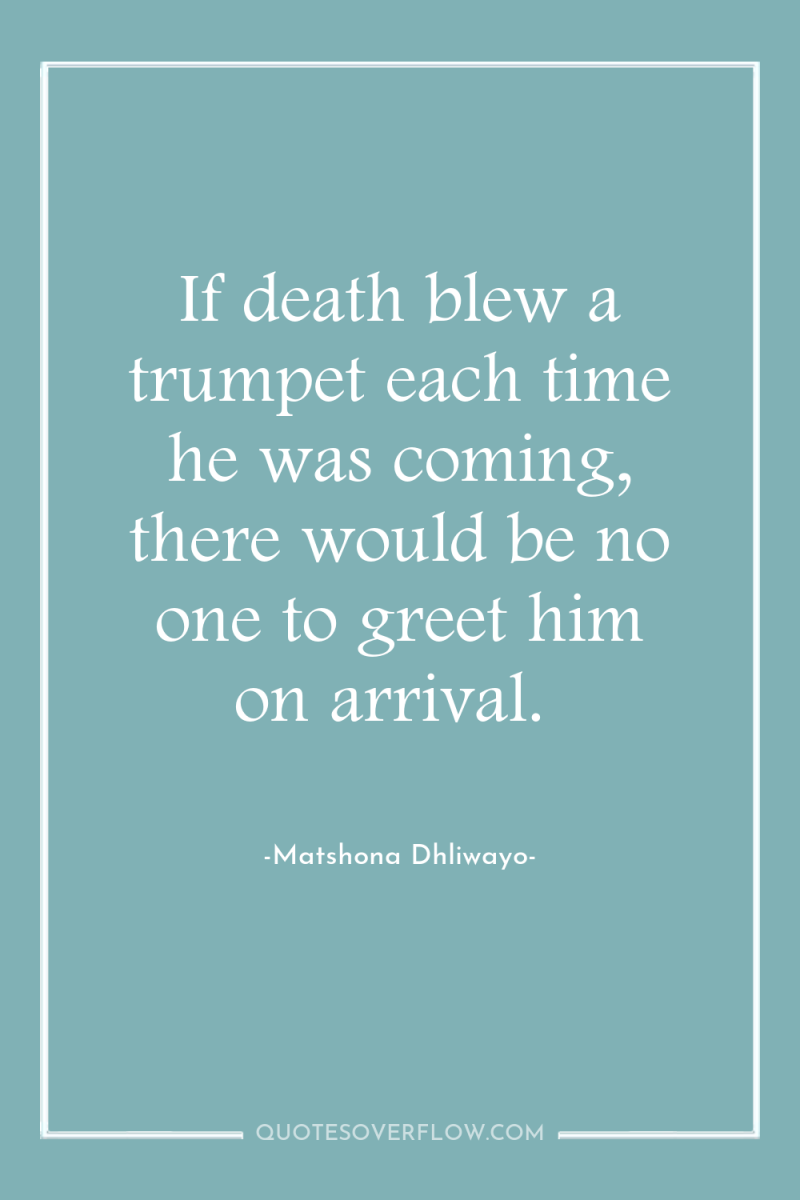If death blew a trumpet each time he was coming,...
