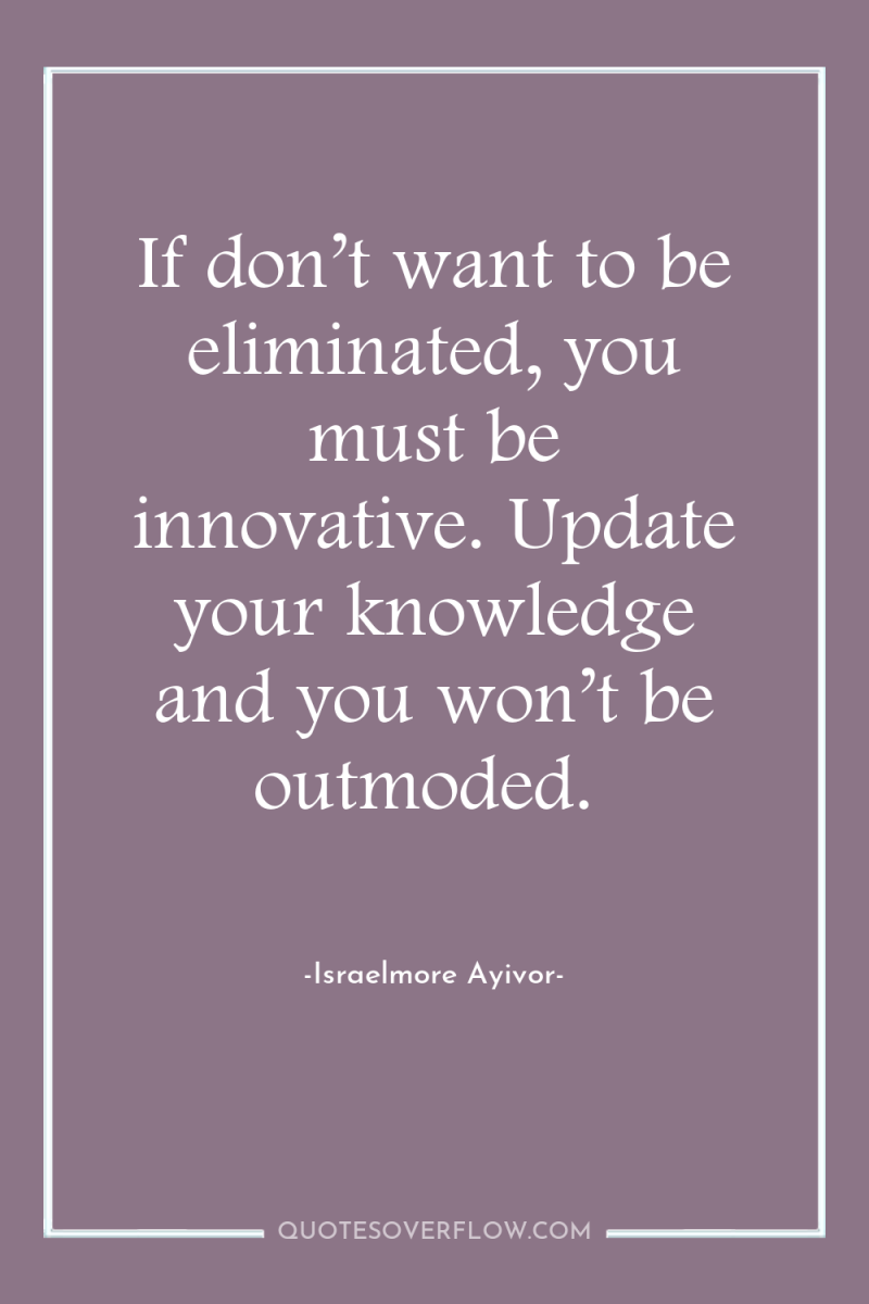 If don’t want to be eliminated, you must be innovative....