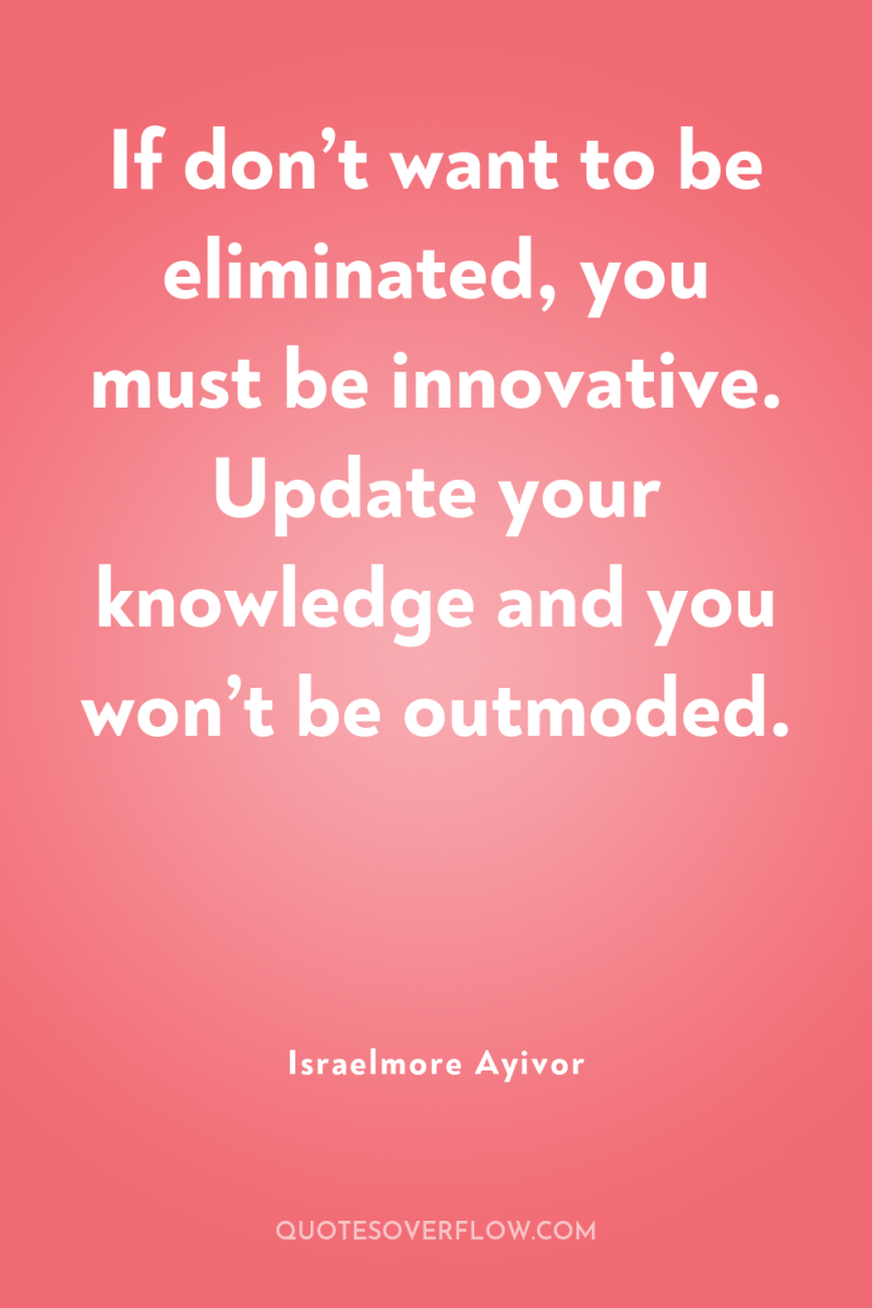 If don’t want to be eliminated, you must be innovative....