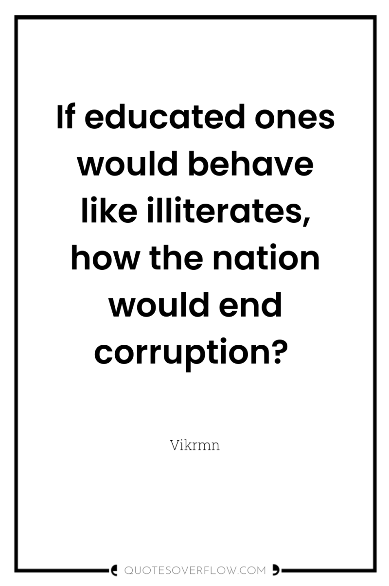 If educated ones would behave like illiterates, how the nation...