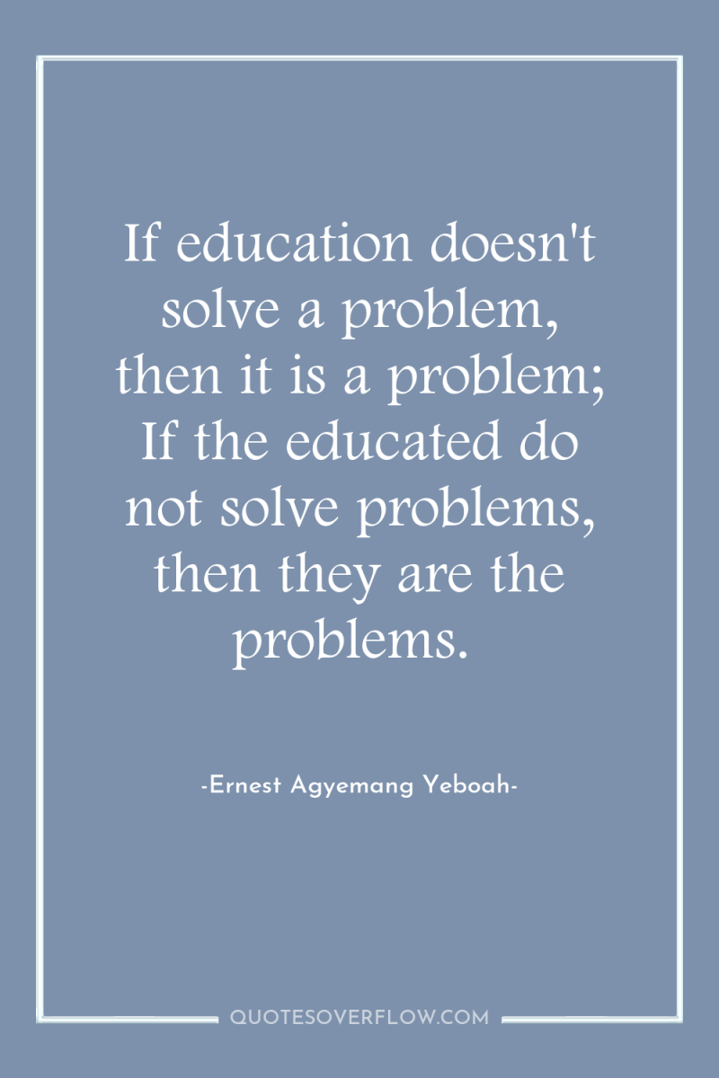 If education doesn't solve a problem, then it is a...