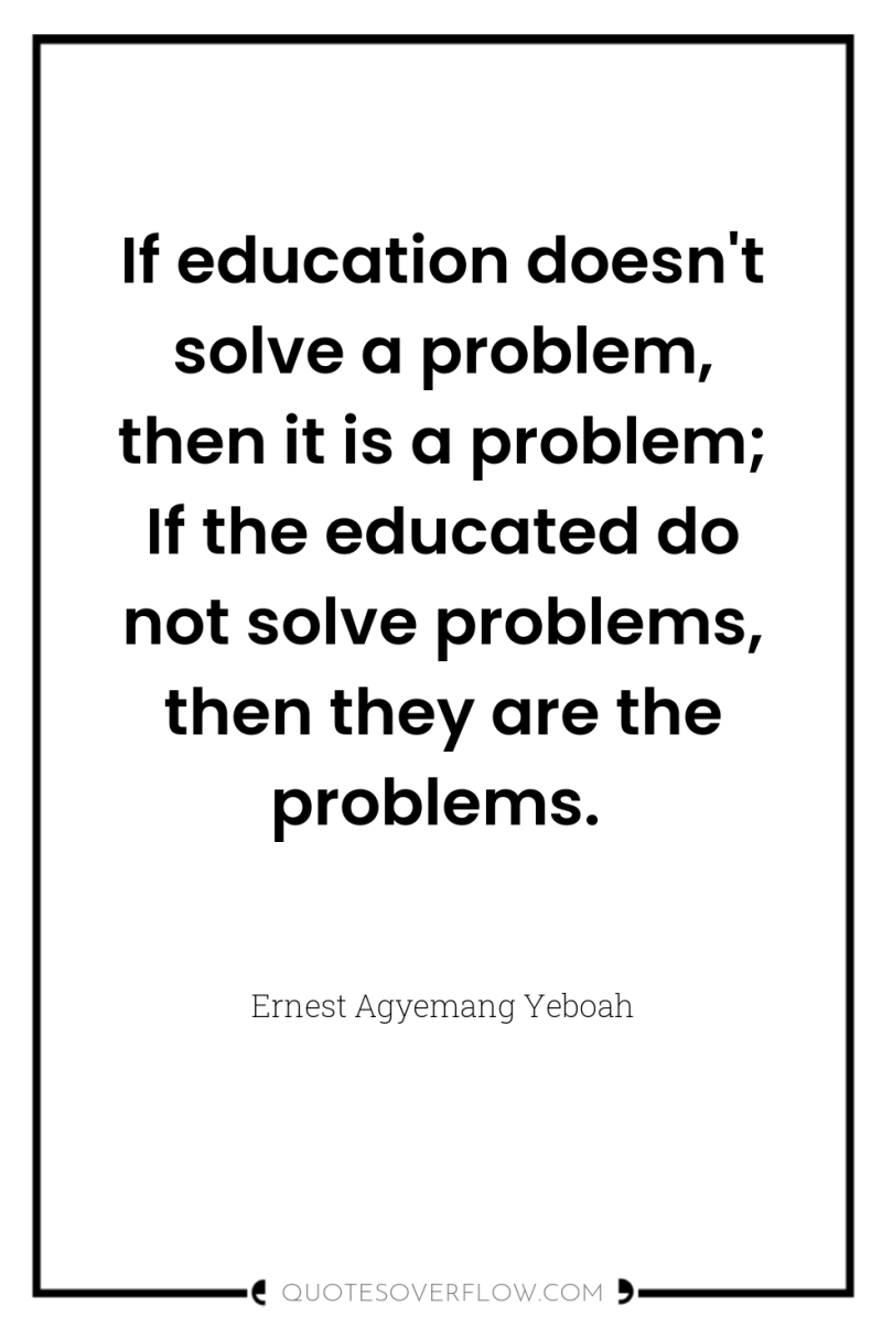 If education doesn't solve a problem, then it is a...
