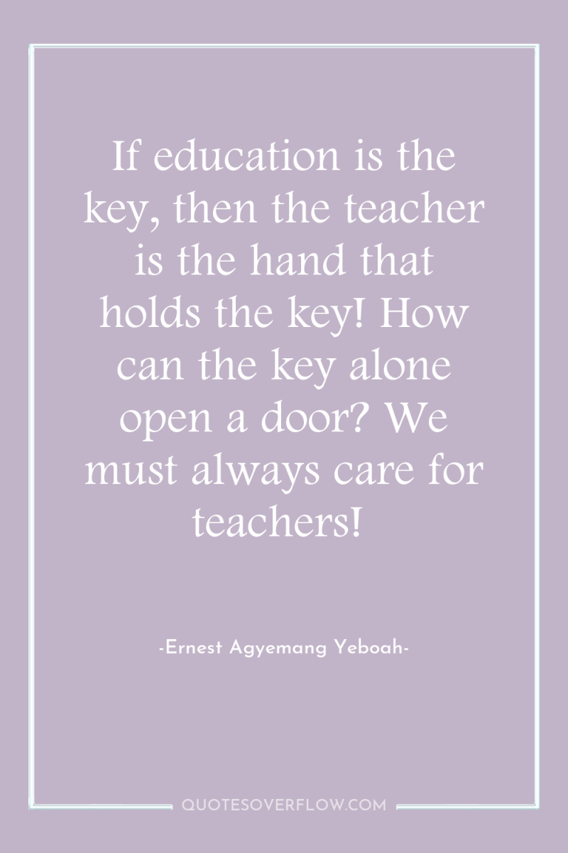 If education is the key, then the teacher is the...
