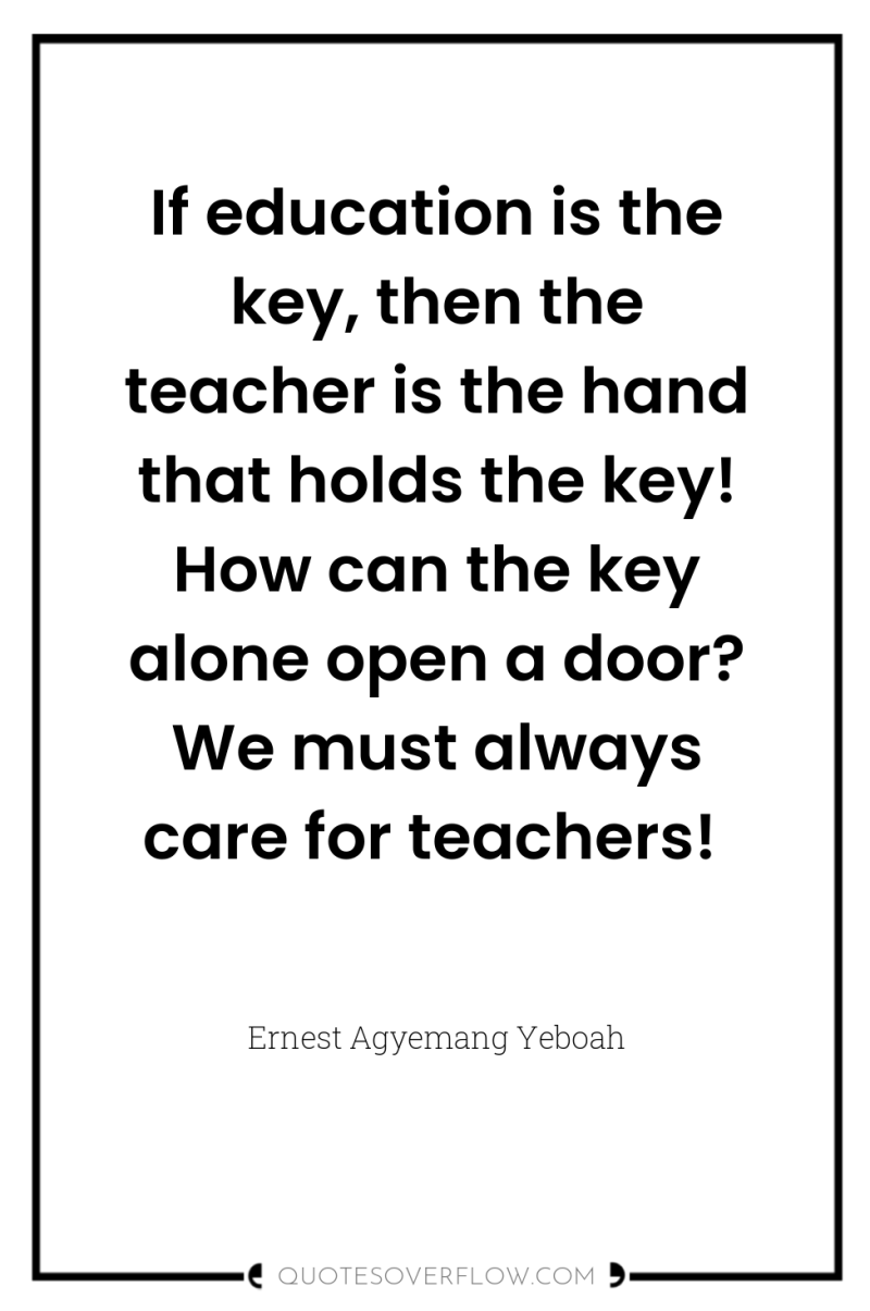 If education is the key, then the teacher is the...
