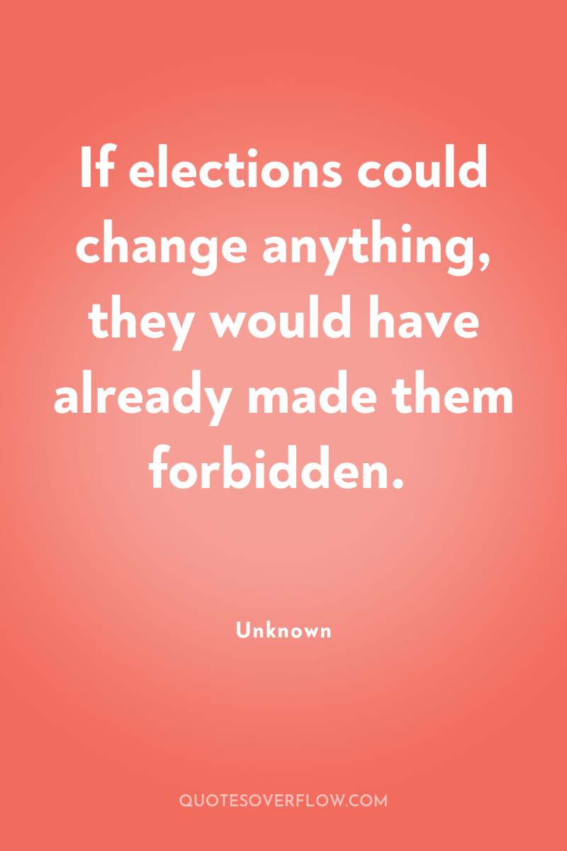 If elections could change anything, they would have already made...