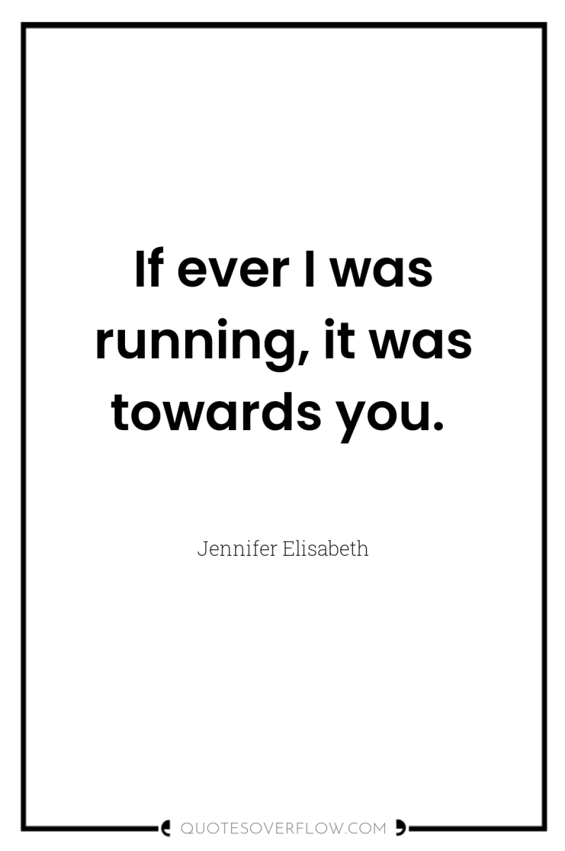 If ever I was running, it was towards you. 
