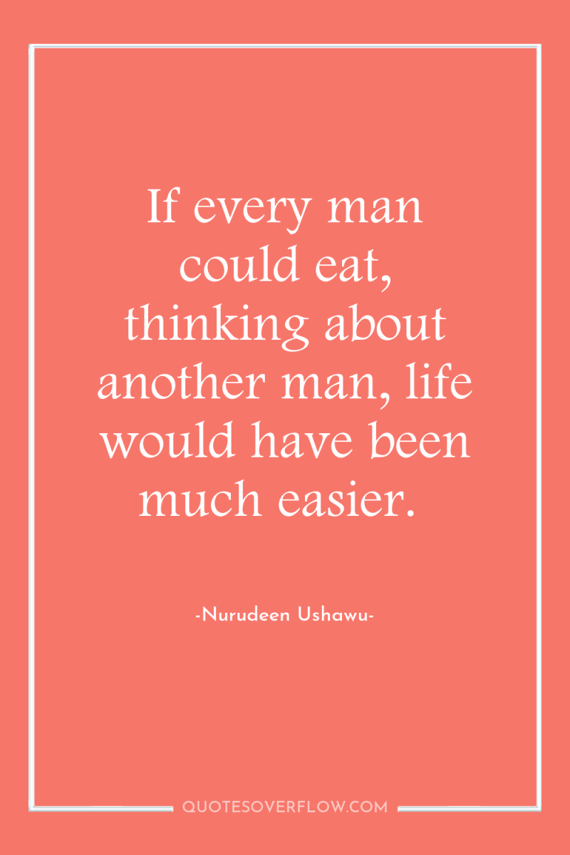 If every man could eat, thinking about another man, life...