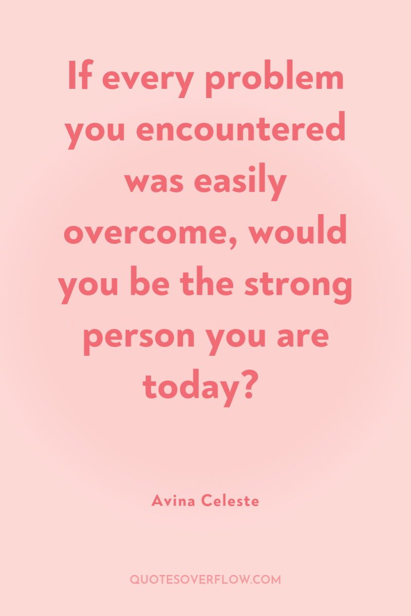 If every problem you encountered was easily overcome, would you...