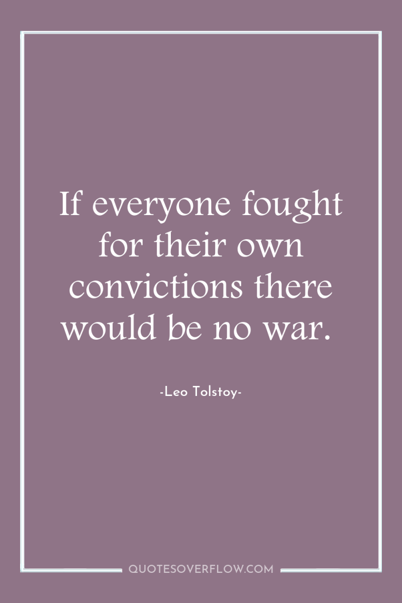 If everyone fought for their own convictions there would be...
