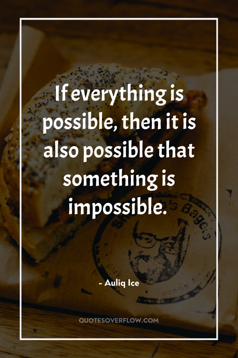 If everything is possible, then it is also possible that...