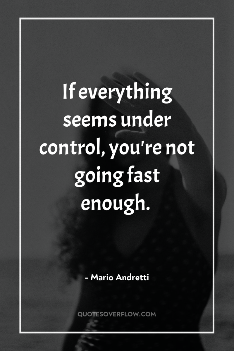 If everything seems under control, you're not going fast enough. 