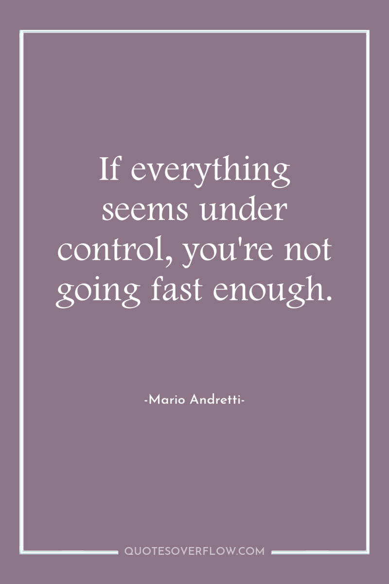 If everything seems under control, you're not going fast enough. 