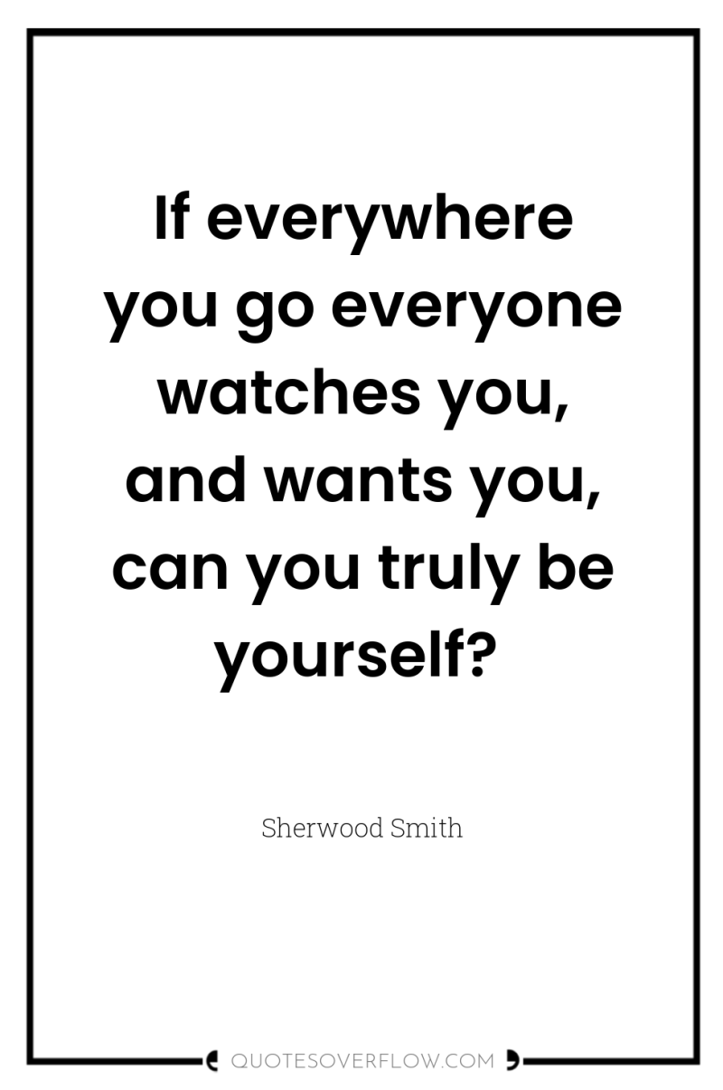 If everywhere you go everyone watches you, and wants you,...