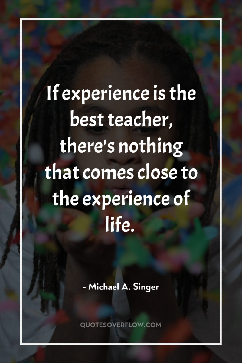If experience is the best teacher, there's nothing that comes...