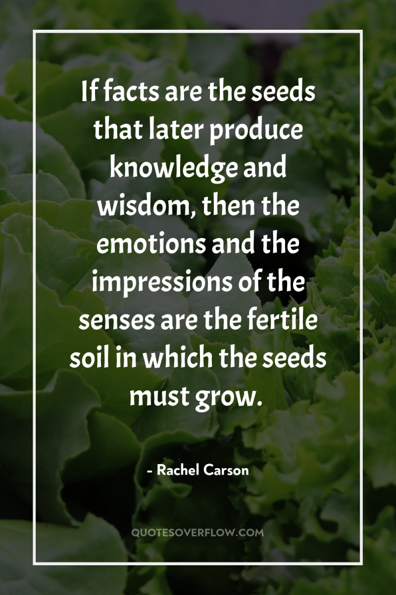 If facts are the seeds that later produce knowledge and...