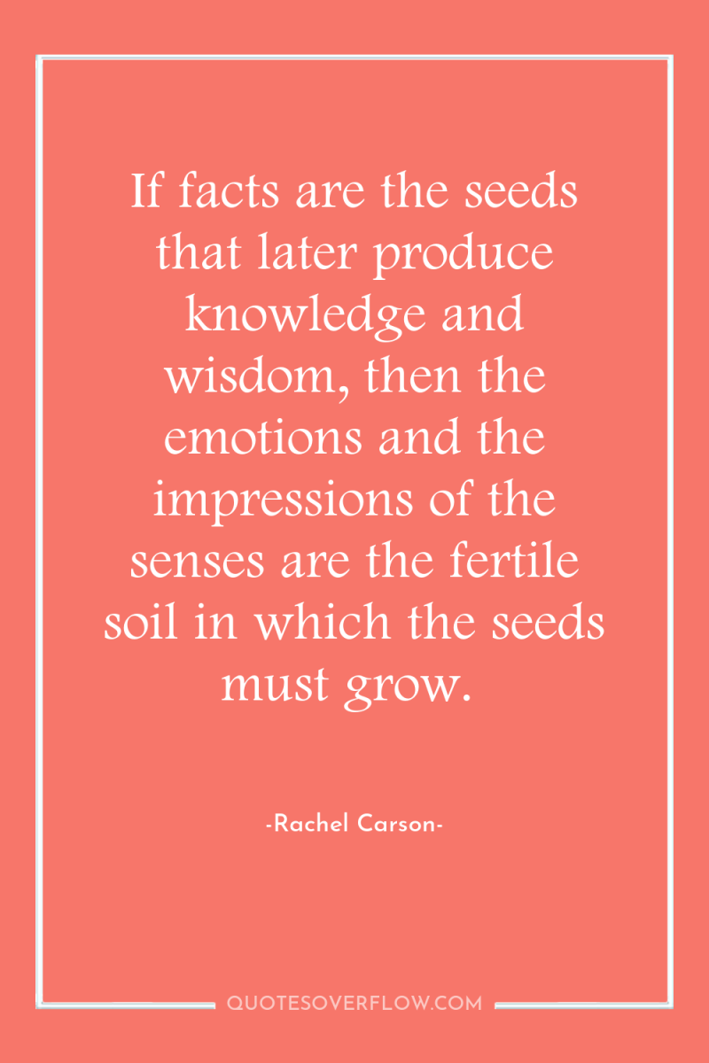 If facts are the seeds that later produce knowledge and...