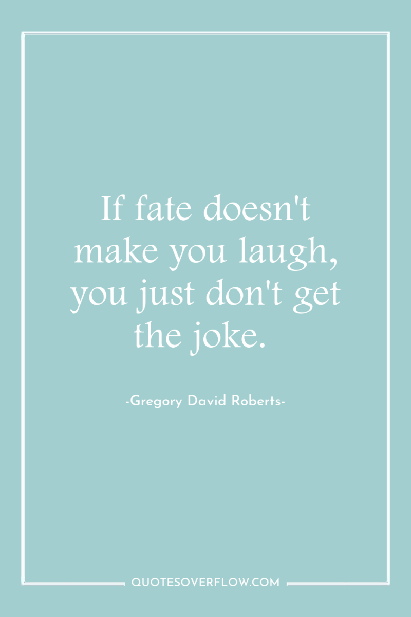 If fate doesn't make you laugh, you just don't get...