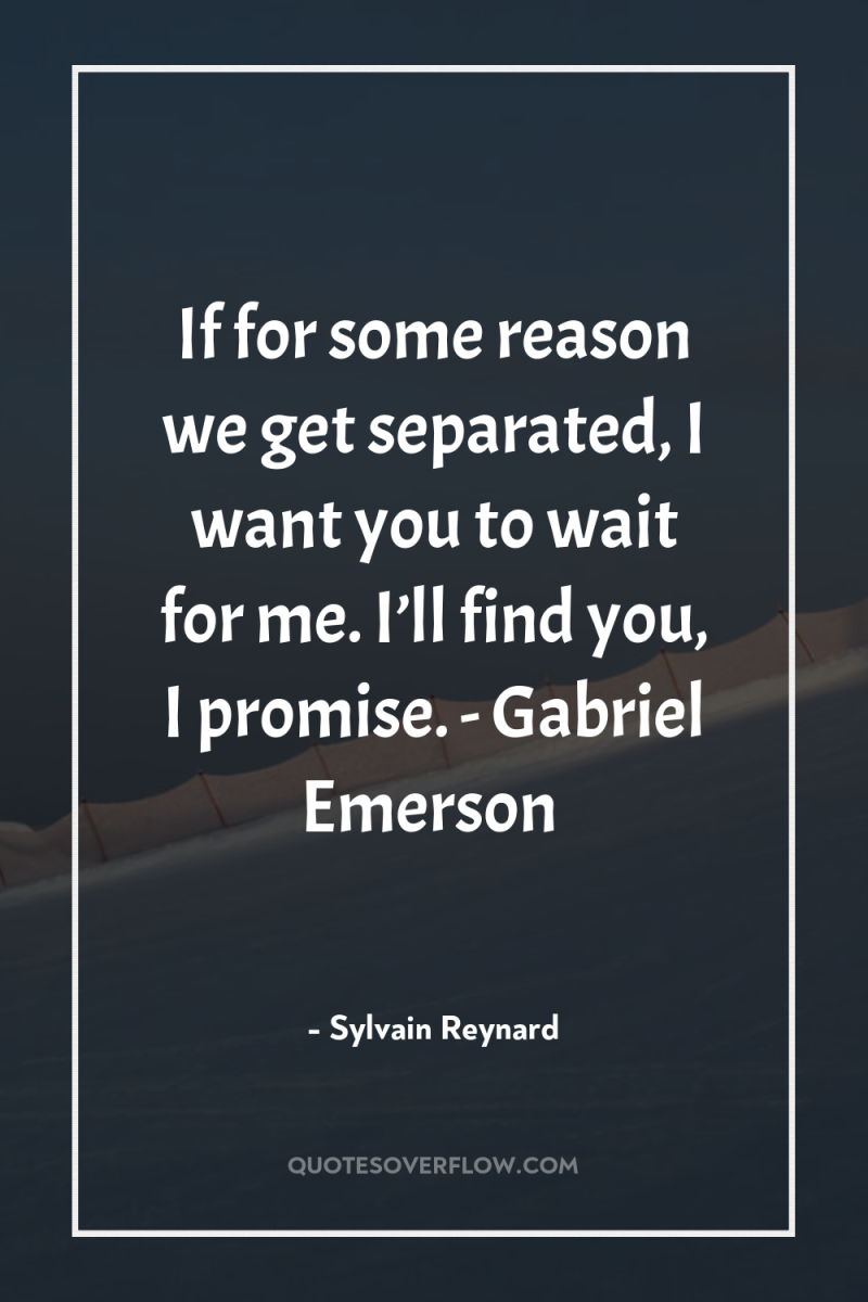If for some reason we get separated, I want you...