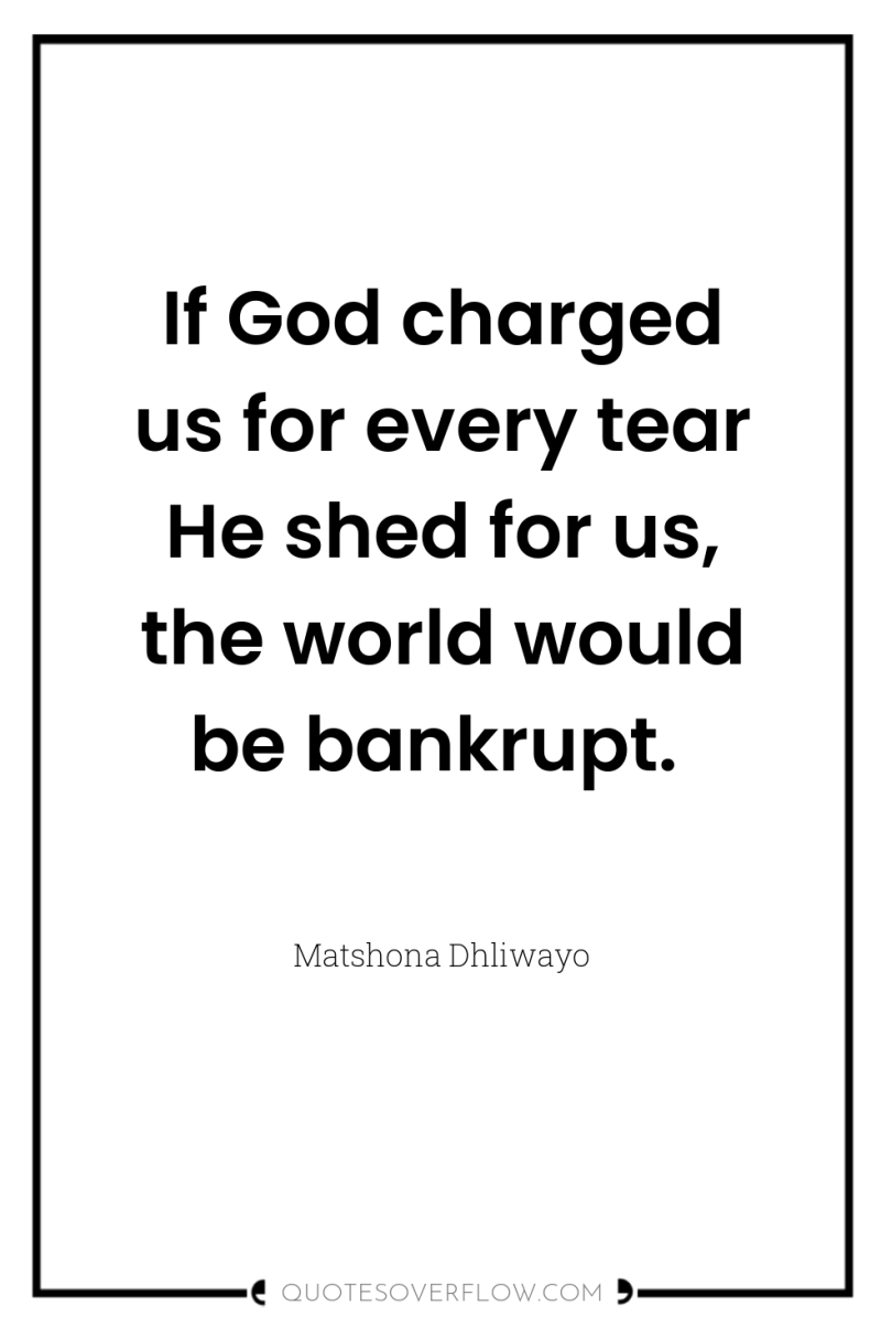 If God charged us for every tear He shed for...