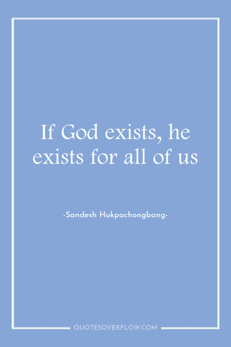 If God exists, he exists for all of us 