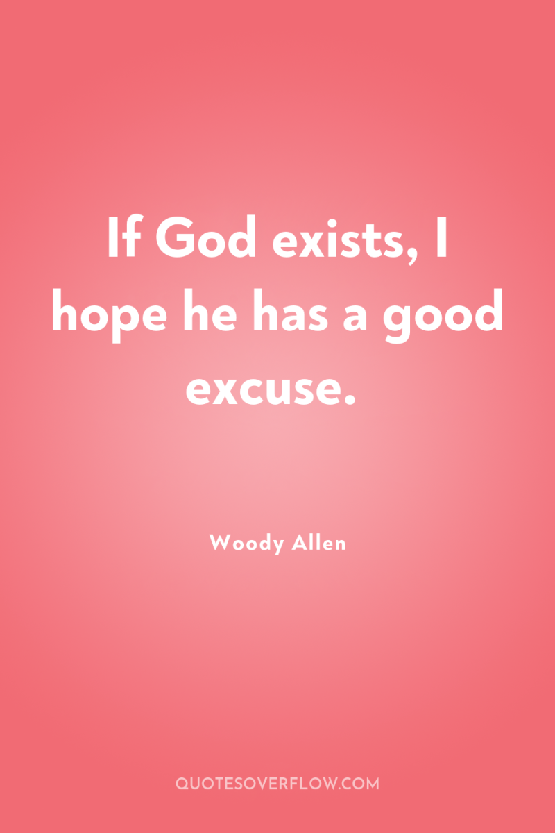 If God exists, I hope he has a good excuse. 