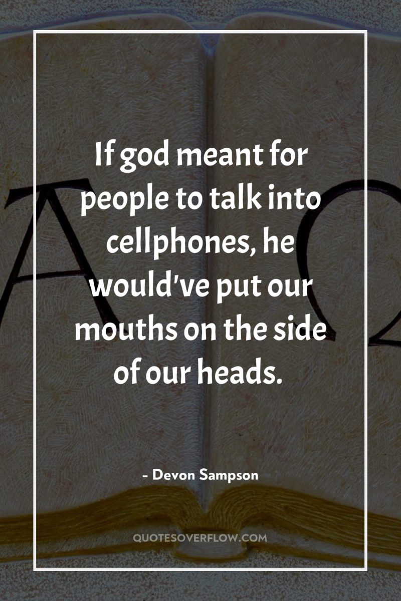 If god meant for people to talk into cellphones, he...