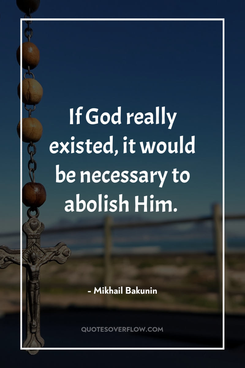 If God really existed, it would be necessary to abolish...