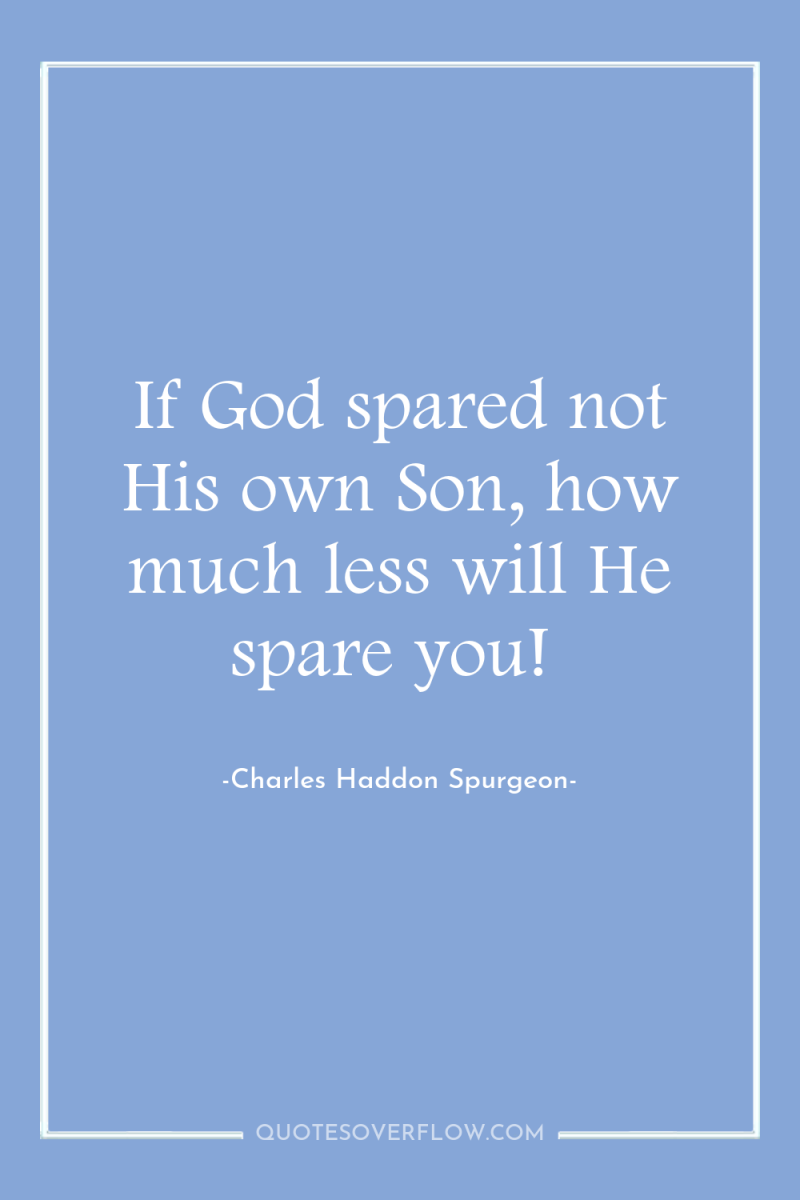 If God spared not His own Son, how much less...