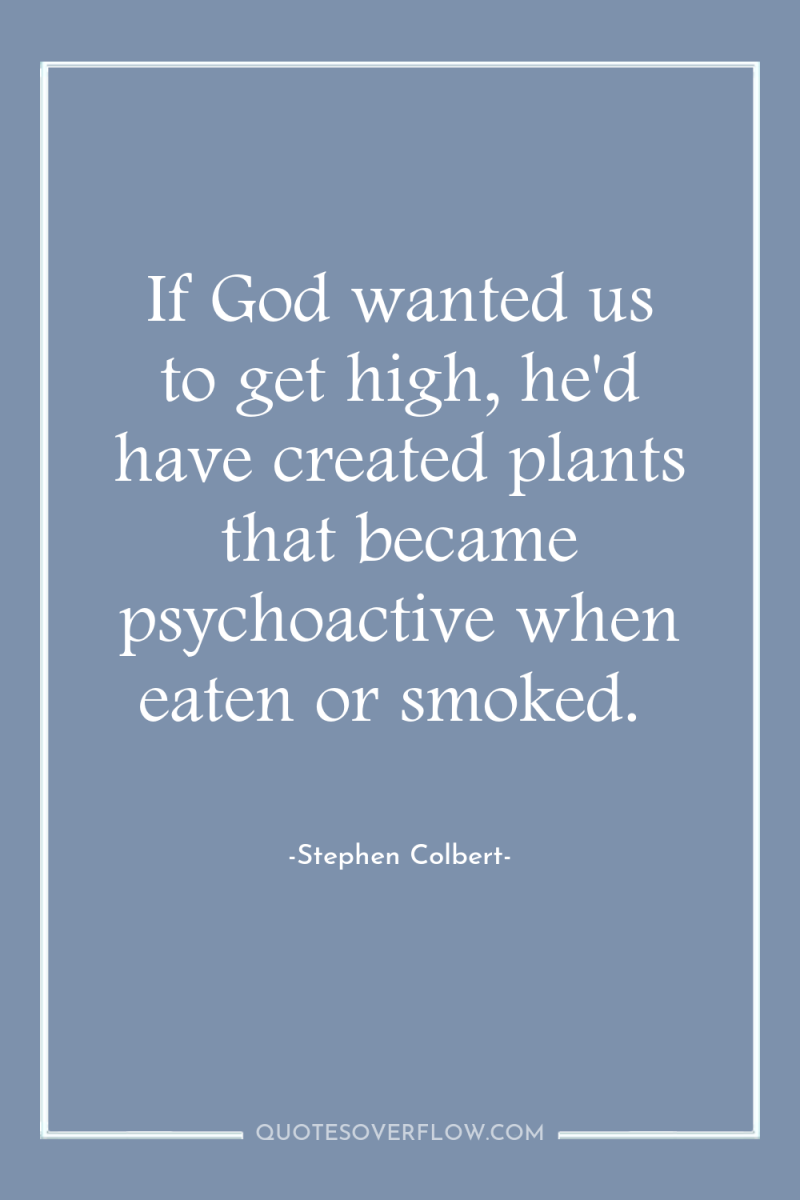 If God wanted us to get high, he'd have created...