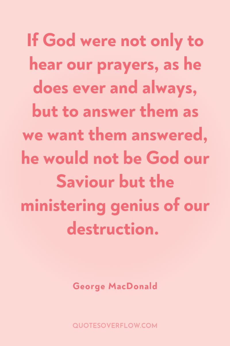 If God were not only to hear our prayers, as...