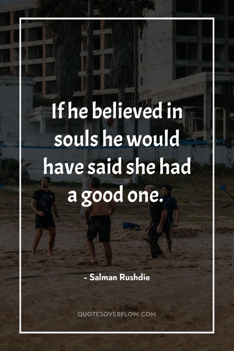 If he believed in souls he would have said she...