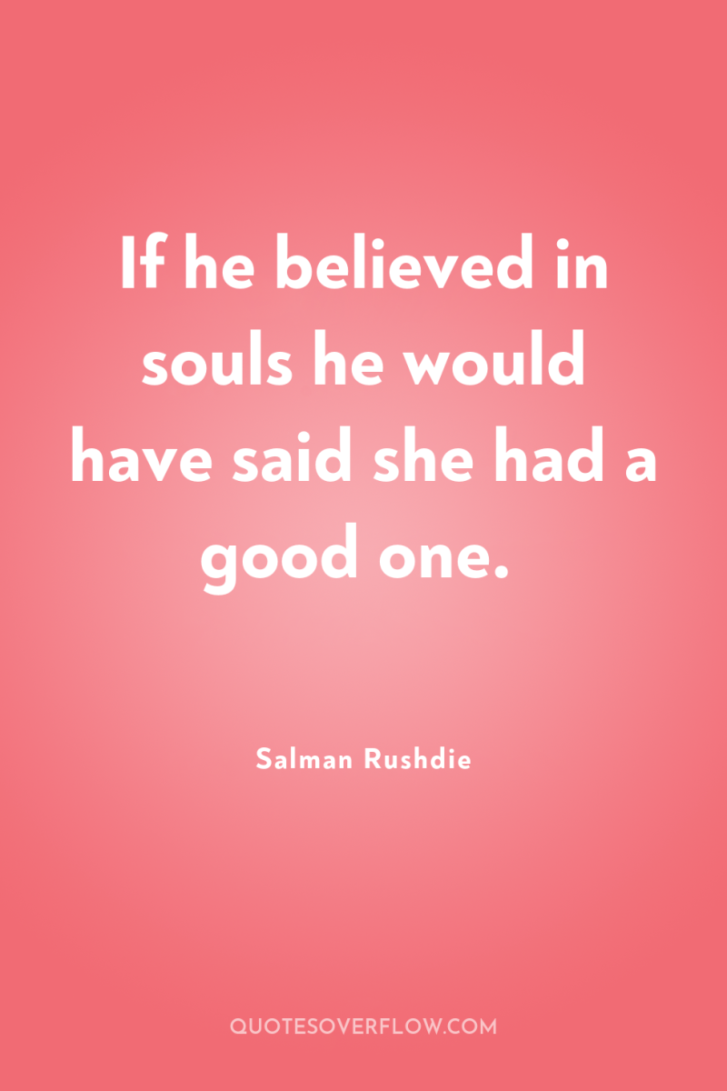 If he believed in souls he would have said she...
