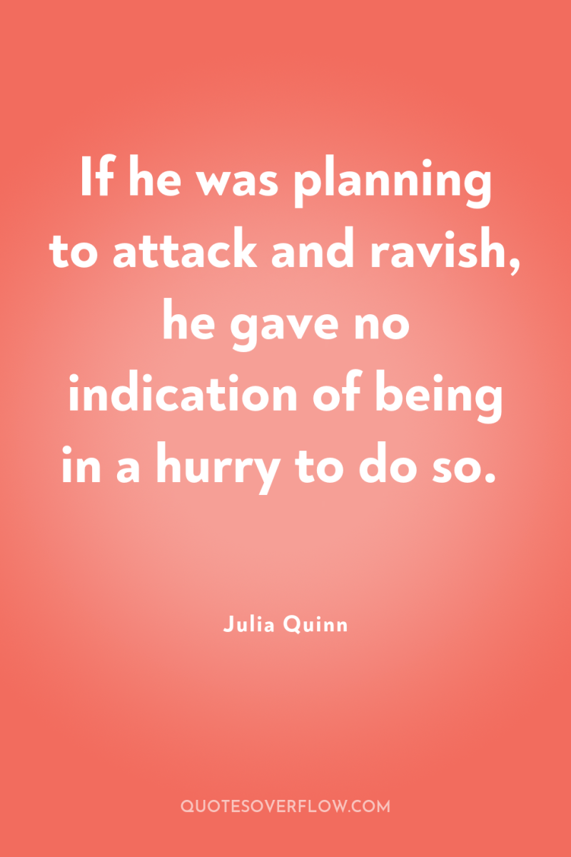 If he was planning to attack and ravish, he gave...