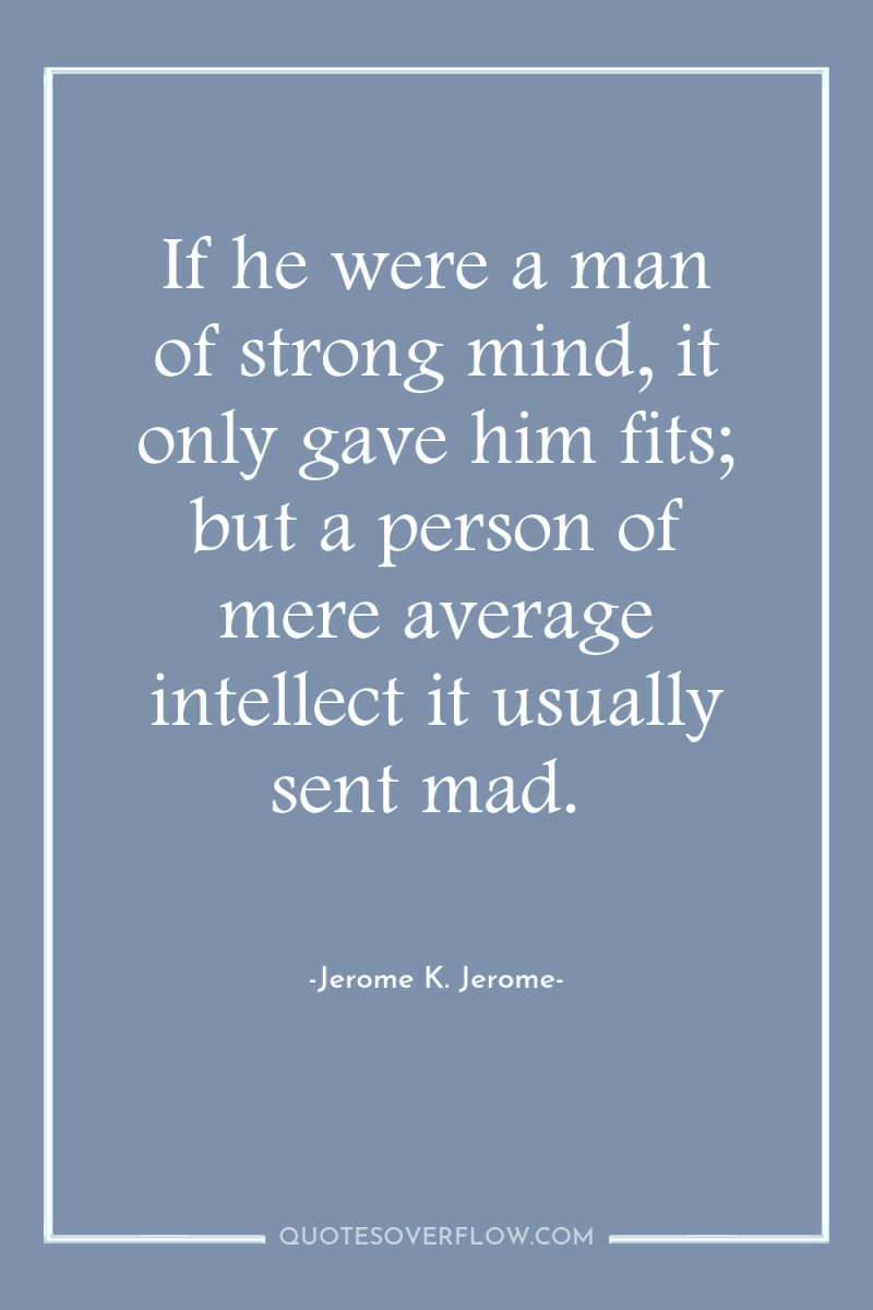 If he were a man of strong mind, it only...