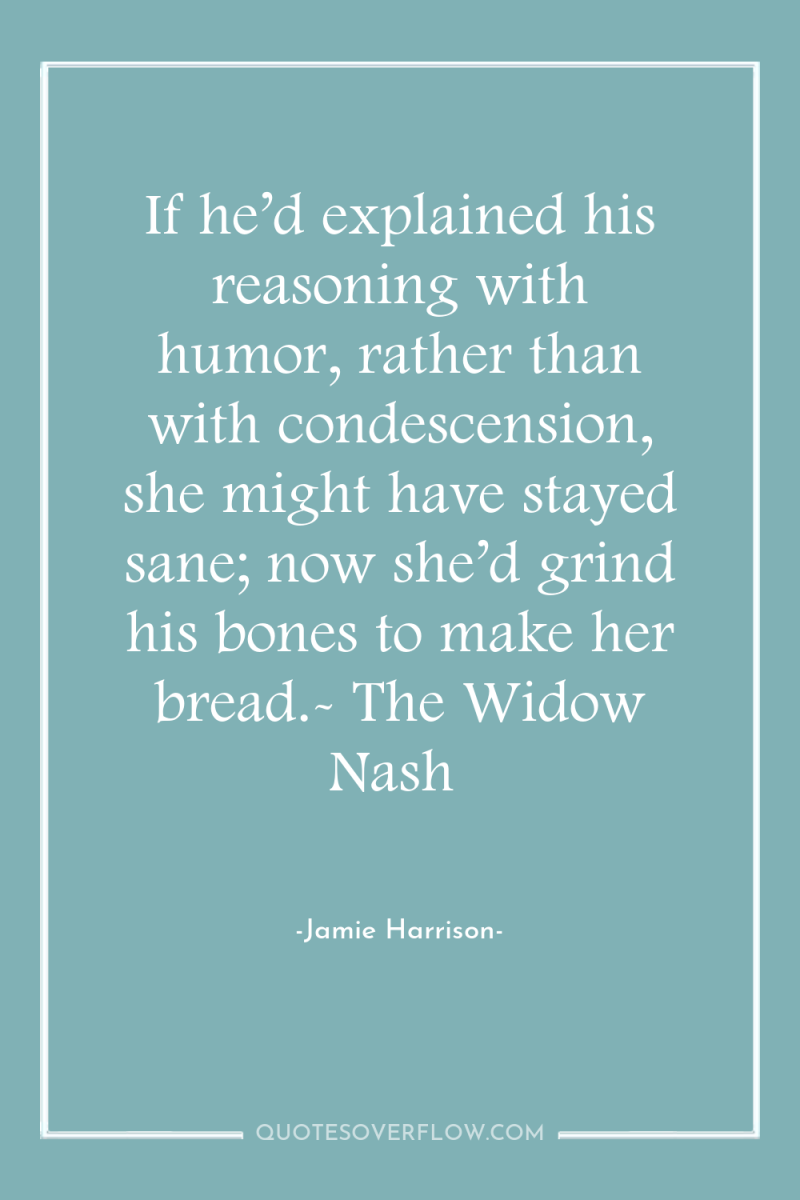 If he’d explained his reasoning with humor, rather than with...
