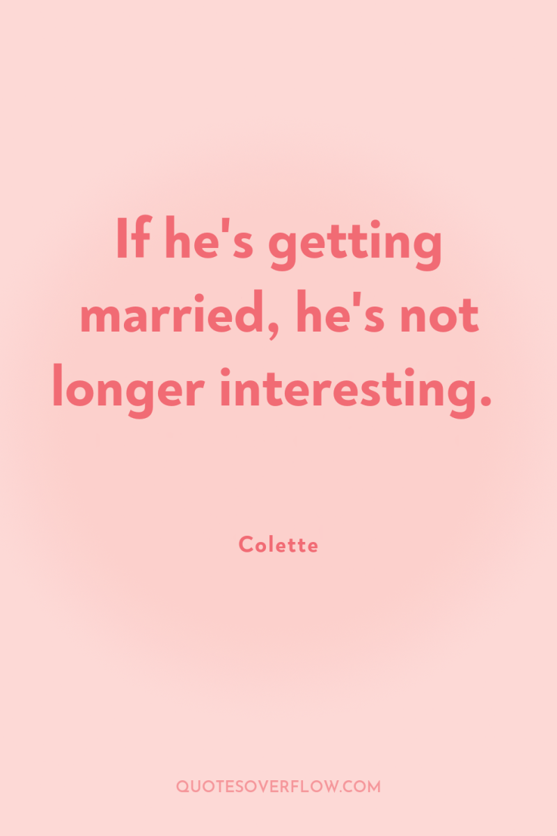 If he's getting married, he's not longer interesting. 
