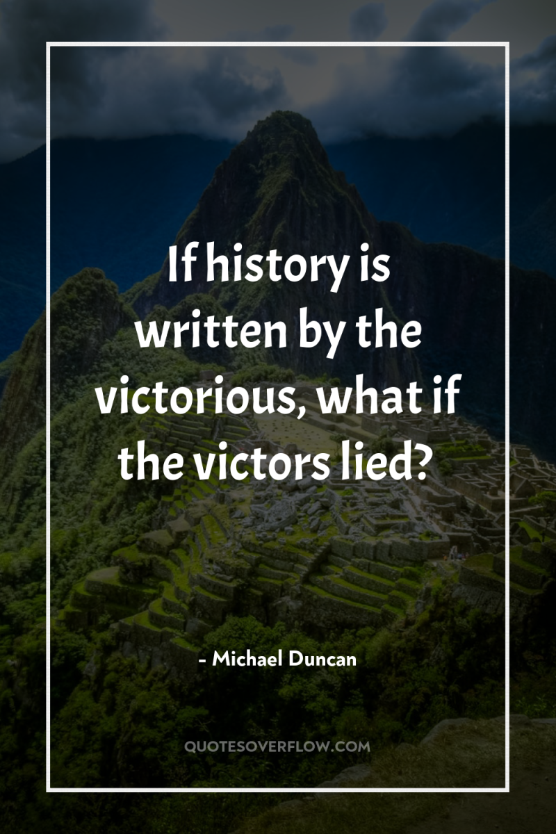 If history is written by the victorious, what if the...