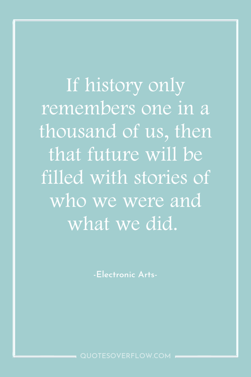 If history only remembers one in a thousand of us,...