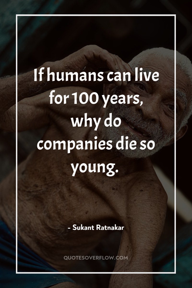 If humans can live for 100 years, why do companies...