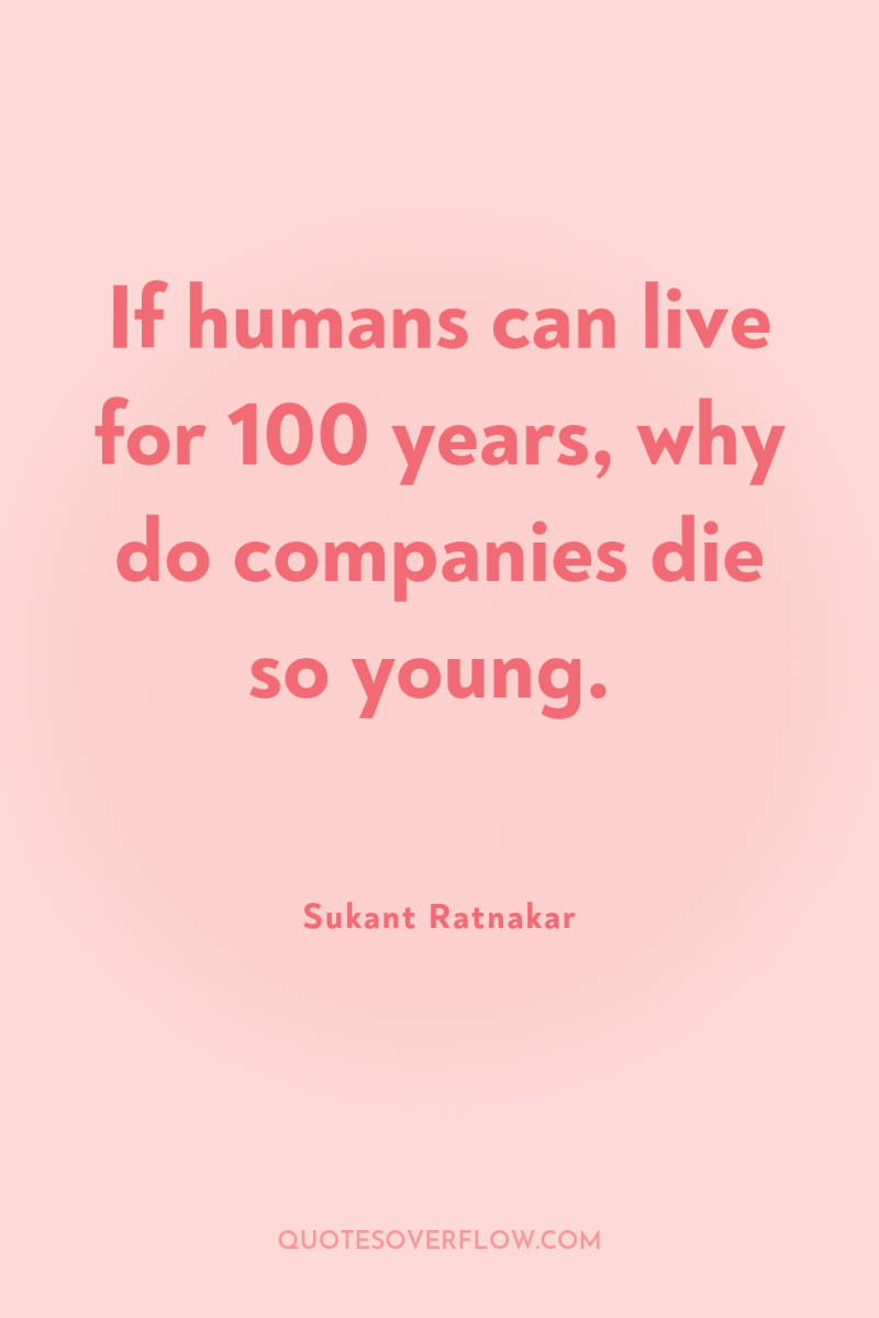 If humans can live for 100 years, why do companies...