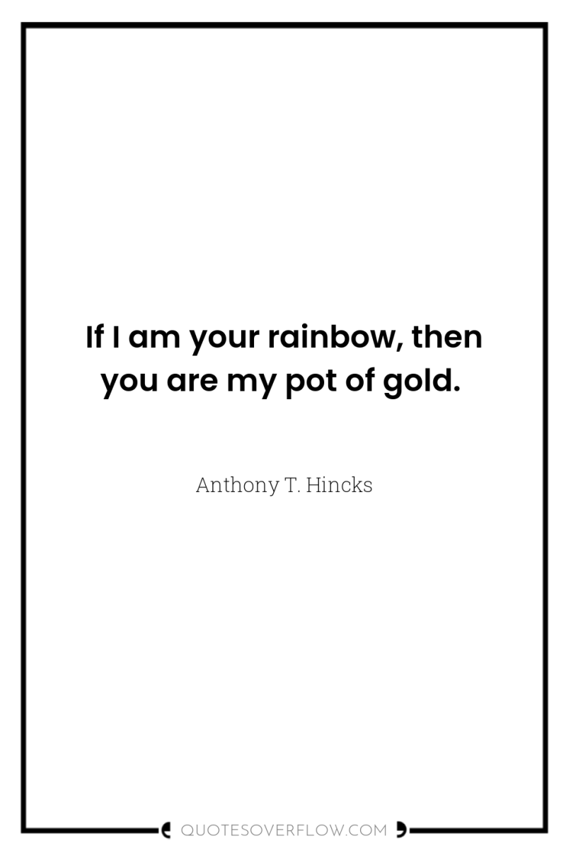 If I am your rainbow, then you are my pot...