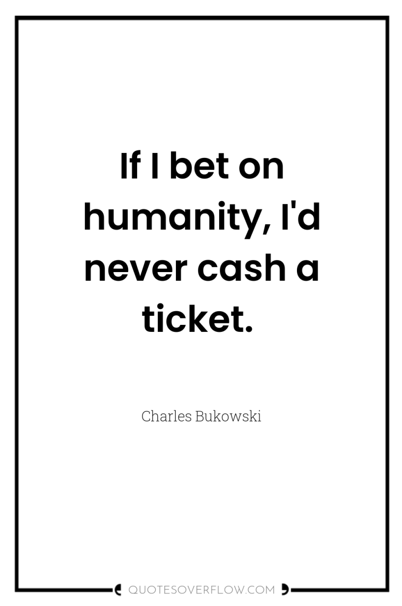 If I bet on humanity, I'd never cash a ticket. 