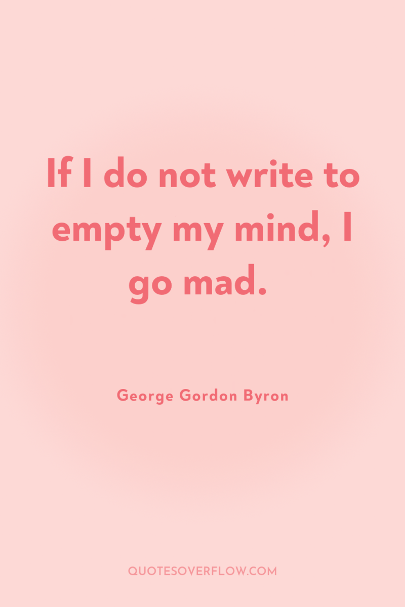 If I do not write to empty my mind, I...
